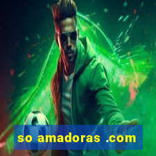 so amadoras .com